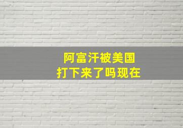 阿富汗被美国打下来了吗现在