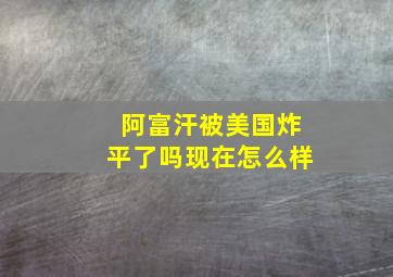 阿富汗被美国炸平了吗现在怎么样