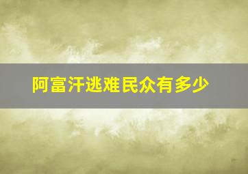 阿富汗逃难民众有多少