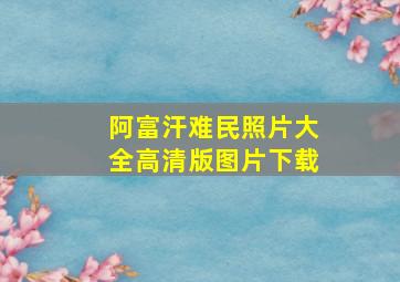 阿富汗难民照片大全高清版图片下载