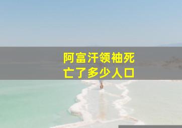 阿富汗领袖死亡了多少人口