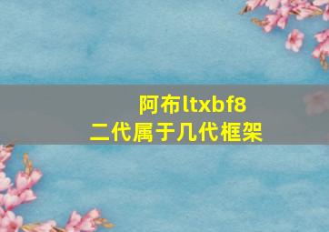 阿布ltxbf8二代属于几代框架