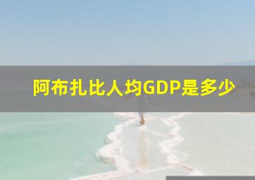 阿布扎比人均GDP是多少