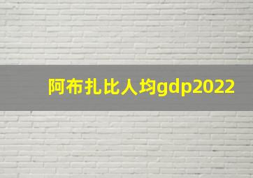 阿布扎比人均gdp2022