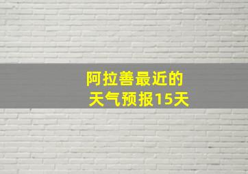 阿拉善最近的天气预报15天