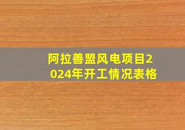 阿拉善盟风电项目2024年开工情况表格