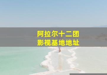 阿拉尔十二团影视基地地址