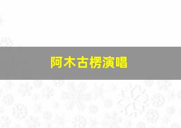 阿木古楞演唱