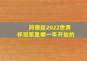 阿根廷2022世界杯冠军是哪一年开始的