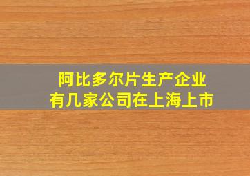 阿比多尔片生产企业有几家公司在上海上市