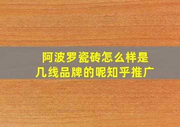 阿波罗瓷砖怎么样是几线品牌的呢知乎推广