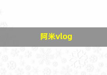 阿米vlog