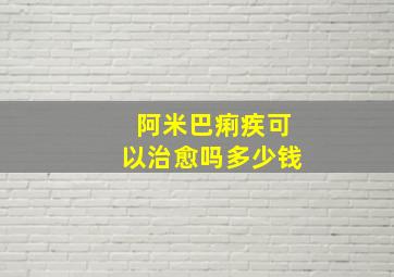 阿米巴痢疾可以治愈吗多少钱