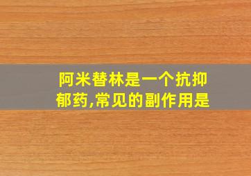 阿米替林是一个抗抑郁药,常见的副作用是