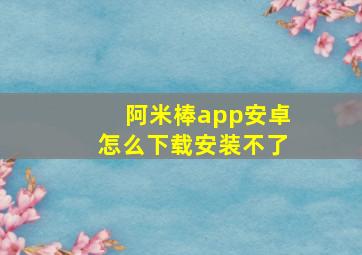 阿米棒app安卓怎么下载安装不了