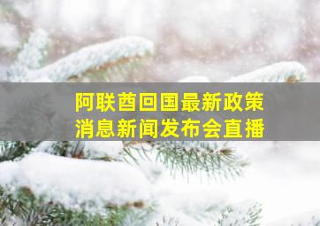 阿联酋回国最新政策消息新闻发布会直播