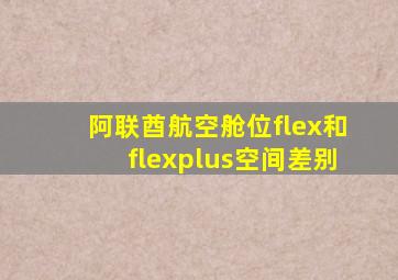 阿联酋航空舱位flex和flexplus空间差别