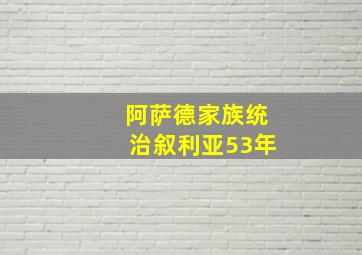 阿萨德家族统治叙利亚53年