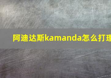 阿迪达斯kamanda怎么打理