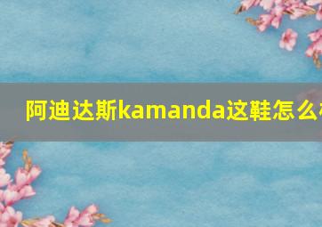 阿迪达斯kamanda这鞋怎么样