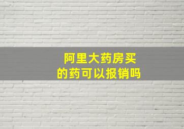 阿里大药房买的药可以报销吗