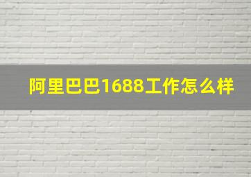 阿里巴巴1688工作怎么样