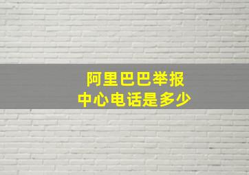 阿里巴巴举报中心电话是多少