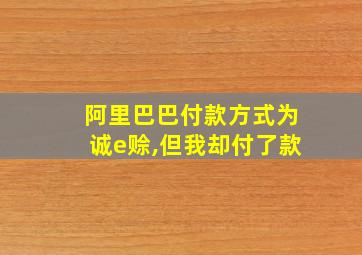 阿里巴巴付款方式为诚e赊,但我却付了款