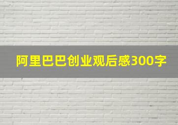 阿里巴巴创业观后感300字