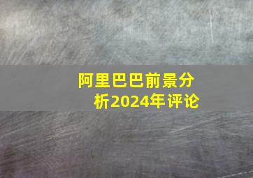 阿里巴巴前景分析2024年评论