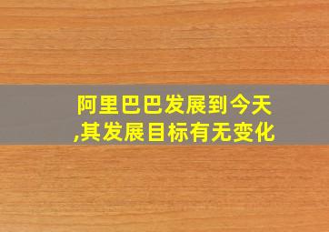 阿里巴巴发展到今天,其发展目标有无变化