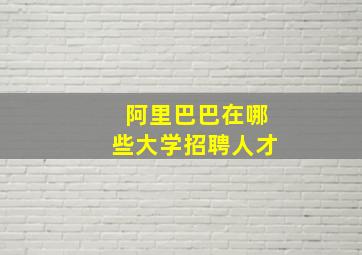 阿里巴巴在哪些大学招聘人才