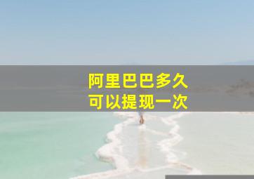 阿里巴巴多久可以提现一次