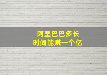 阿里巴巴多长时间能赚一个亿