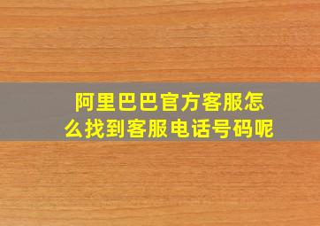 阿里巴巴官方客服怎么找到客服电话号码呢