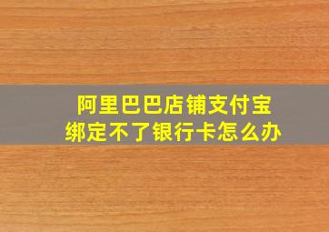 阿里巴巴店铺支付宝绑定不了银行卡怎么办