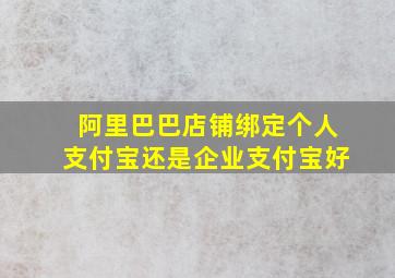 阿里巴巴店铺绑定个人支付宝还是企业支付宝好