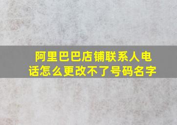 阿里巴巴店铺联系人电话怎么更改不了号码名字