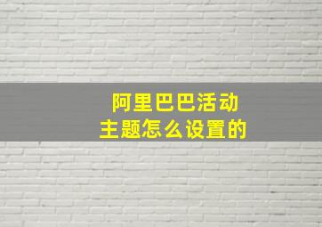 阿里巴巴活动主题怎么设置的