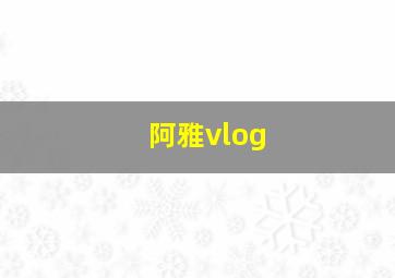 阿雅vlog