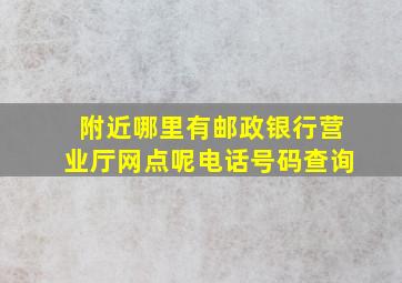 附近哪里有邮政银行营业厅网点呢电话号码查询