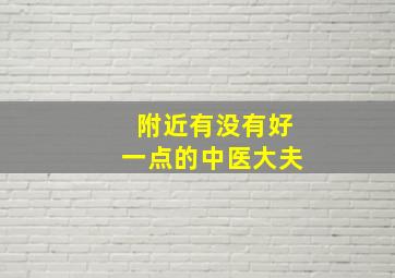 附近有没有好一点的中医大夫