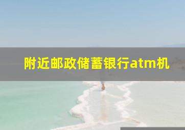 附近邮政储蓄银行atm机