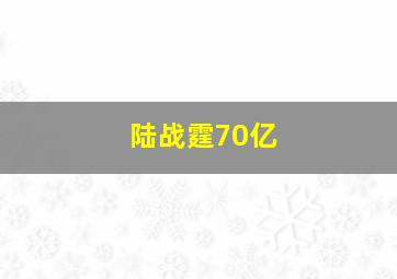 陆战霆70亿