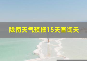 陇南天气预报15天查询天