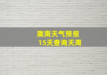 陇南天气预报15天查询天周