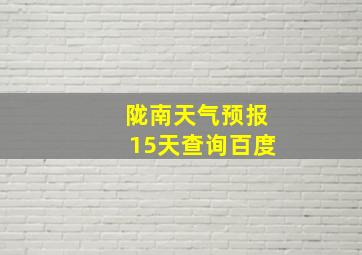 陇南天气预报15天查询百度