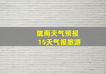 陇南天气预报15天气报旅游