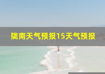 陇南天气预报15天气预报