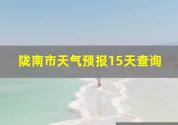 陇南市天气预报15天查询